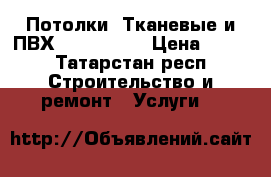 Потолки! Тканевые и ПВХ! Pongs,MSD › Цена ­ 100 - Татарстан респ. Строительство и ремонт » Услуги   